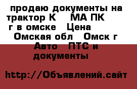 продаю документы на трактор К-702МА-ПК-6  2002г в омске › Цена ­ 35 000 - Омская обл., Омск г. Авто » ПТС и документы   
